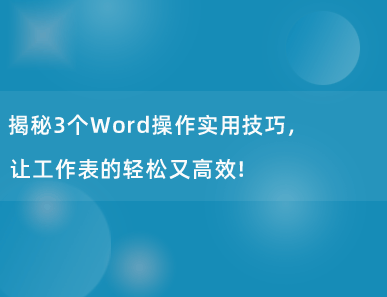 揭秘3个Word操作实用技巧，让工作变得轻松又高效！